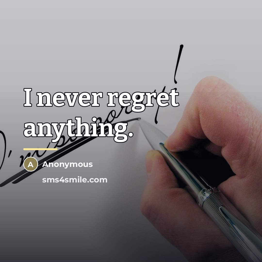 “I never regret anything.…” quote by Anonymous