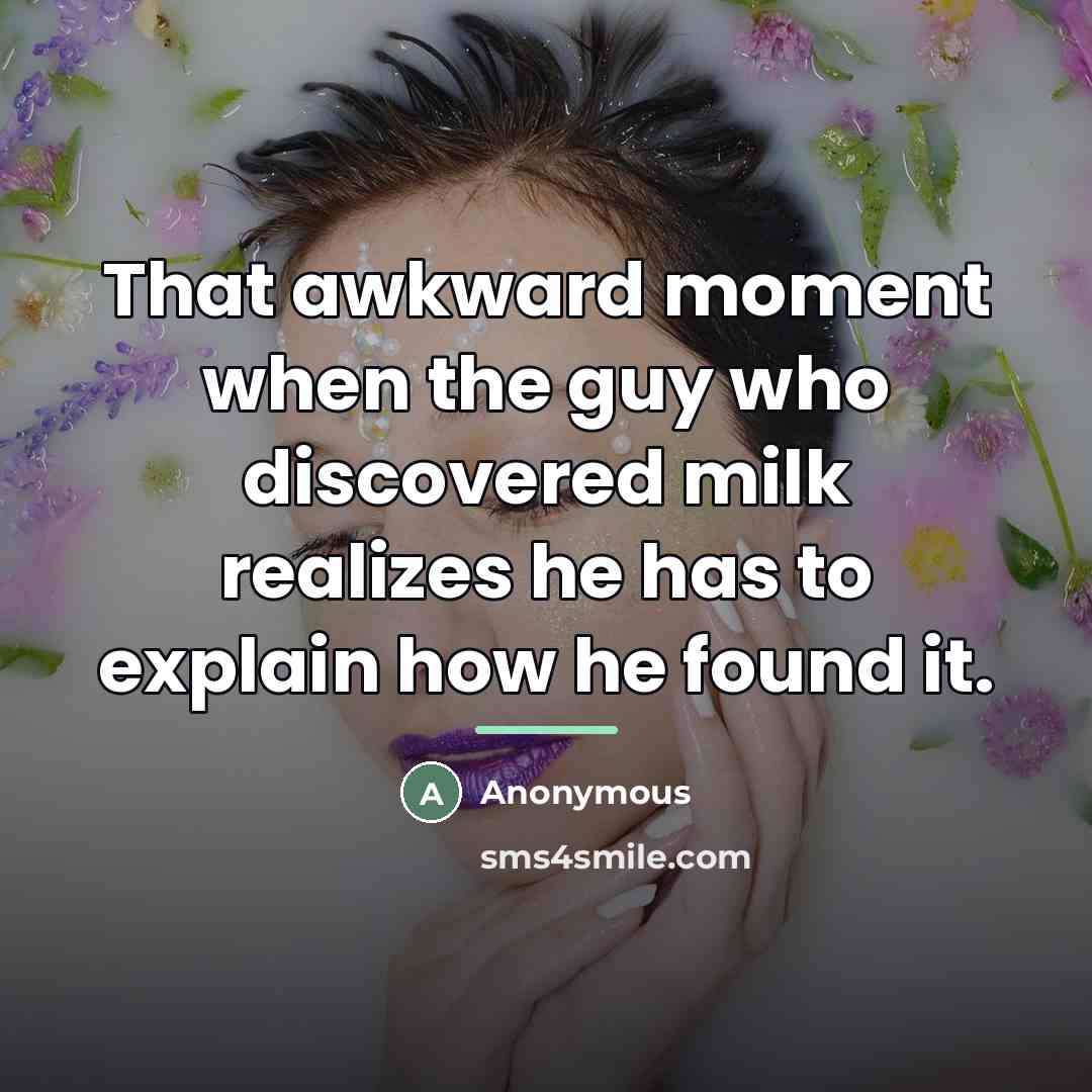 “That awkward moment when the guy who discovered milk realizes…” quote by Anonymous