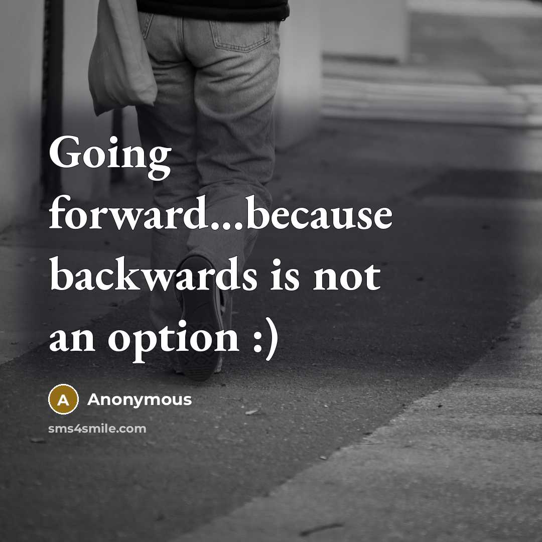 “Going forward...because backwards is not an option :)” quote by Anonymous