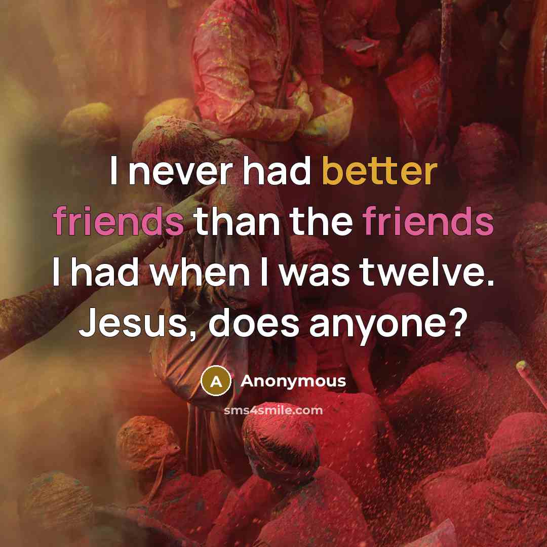 “I never had better friends than the friends I had when I was twelve. Jesus, does anyone?” quote by Anonymous