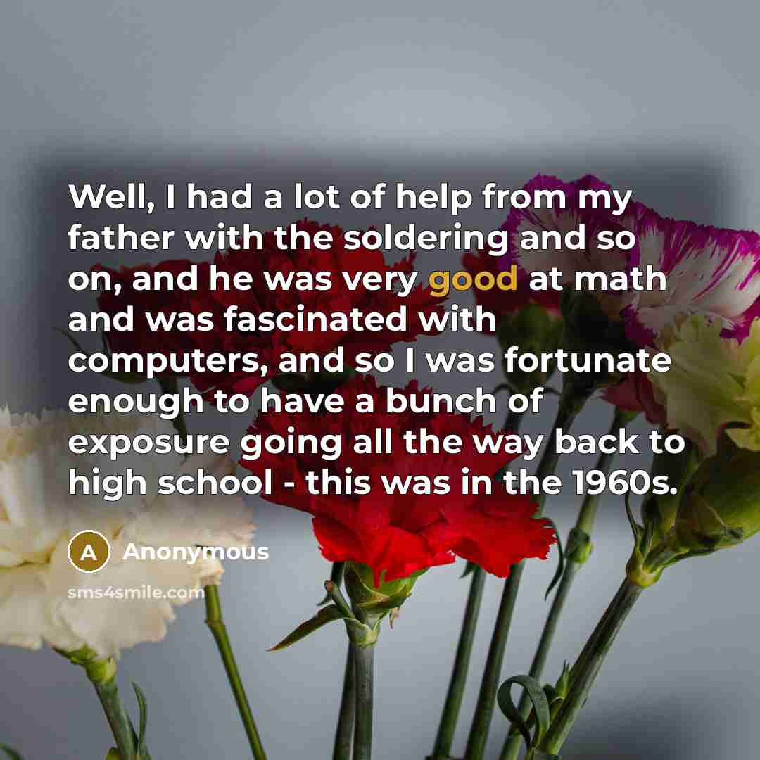 “Well, I had a lot of help from my father…” quote by Anonymous