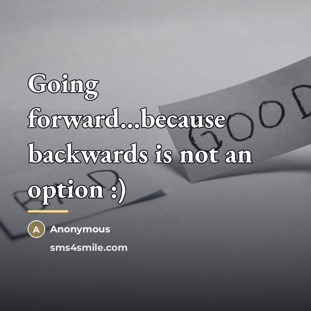 “Going forward...because backwards is not an option :)…” quote by Anonymous