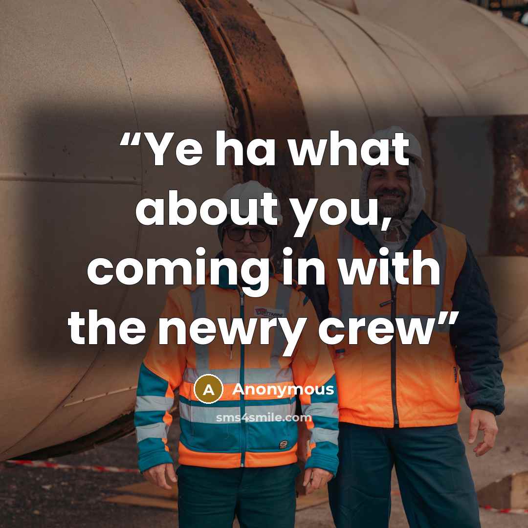 “Ye ha what about you, coming in with the newry crew” quote by Anonymous