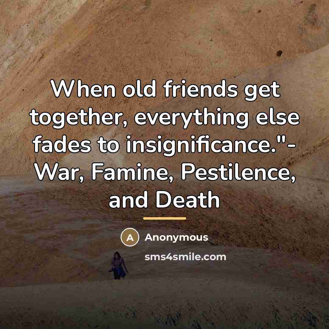 “When old friends get together, everything else fades to insignificance."-…” quote by Anonymous