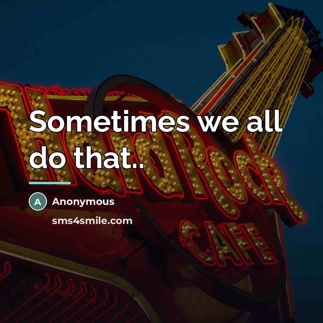 “Sometimes we all do that..…” quote by Anonymous