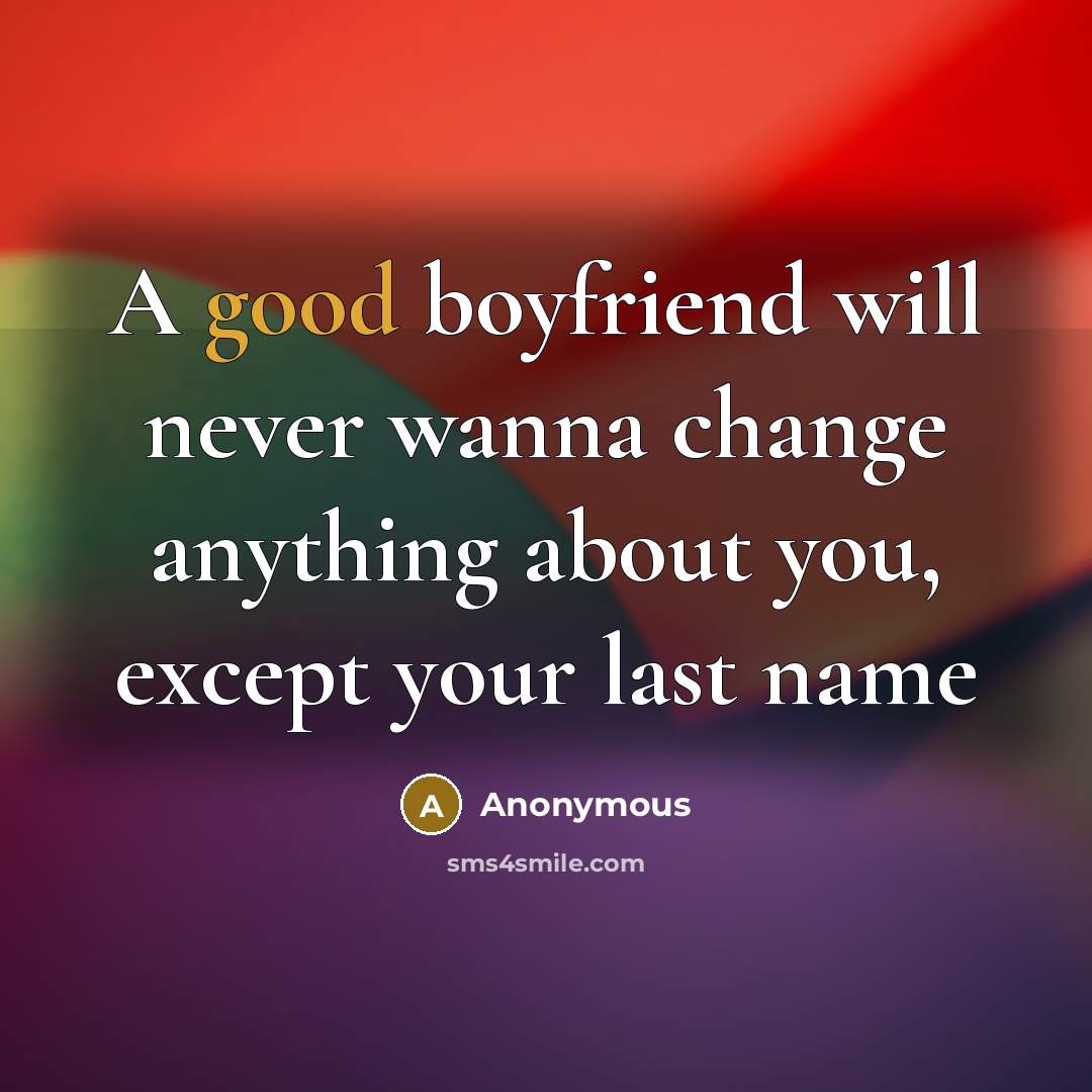 “A good boyfriend will never wanna change anything about you,…” quote by Anonymous