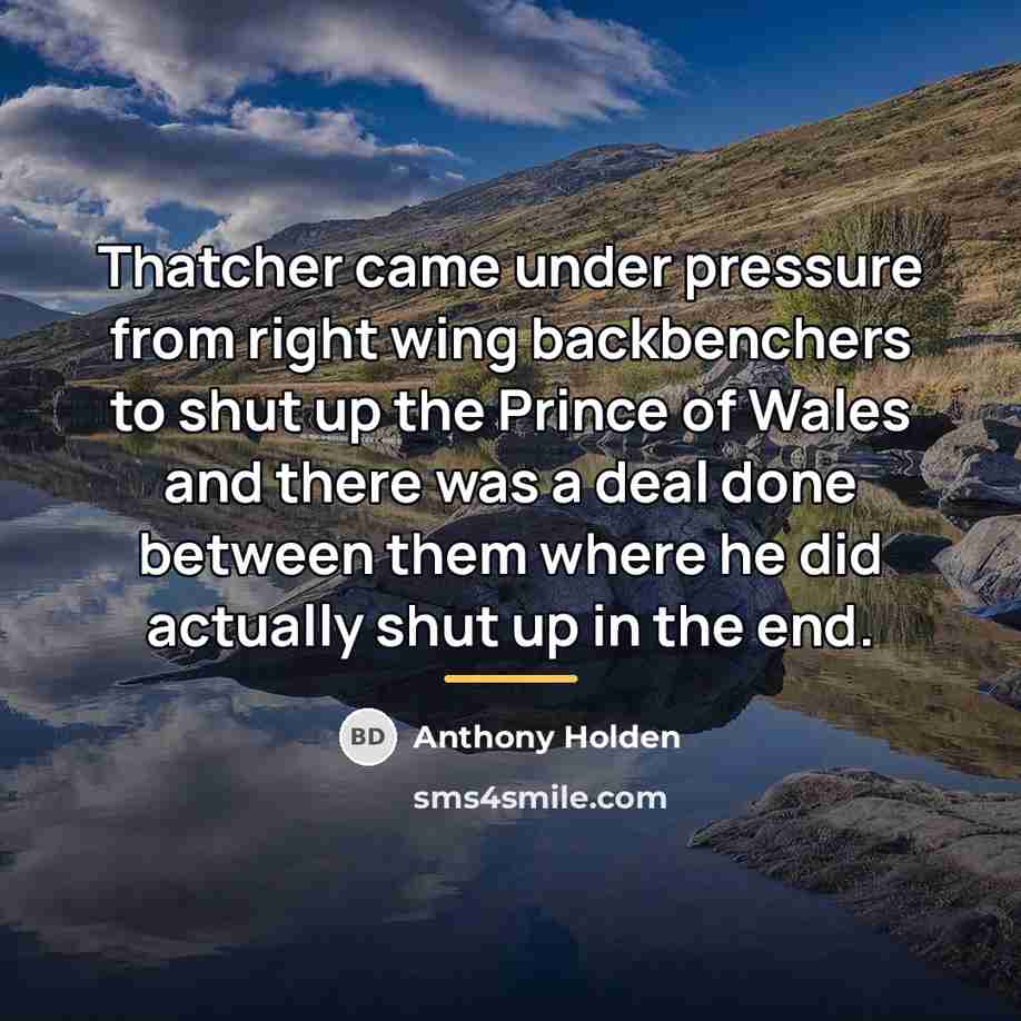 “Thatcher came under pressure from right wing backbenchers to shut…” quote by Anthony Holden