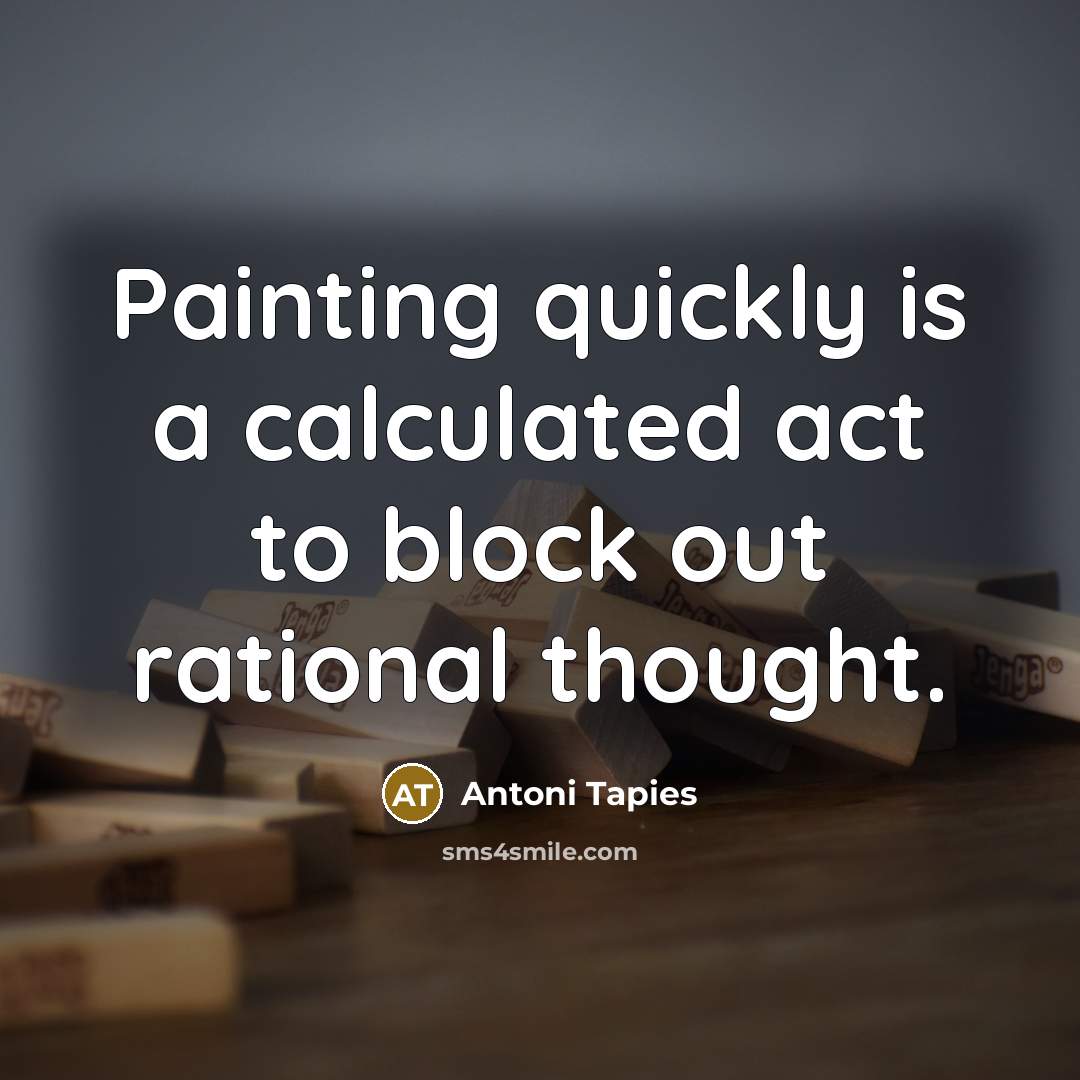 “Painting quickly is a calculated act to block out rational…” quote by Antoni Tapies
