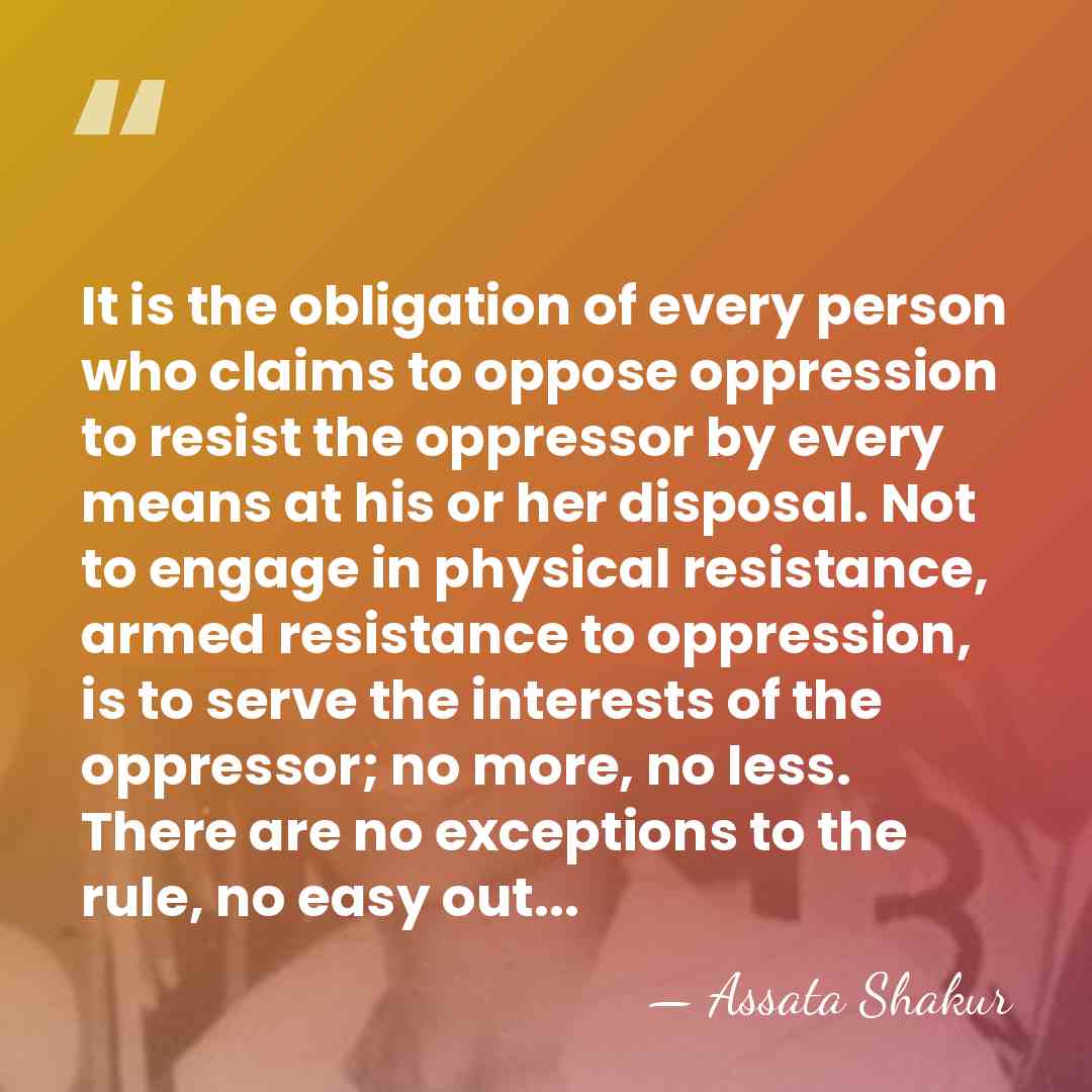 It is the obligation of every person who claims to oppose oppression&hellip; - Assata Shakur