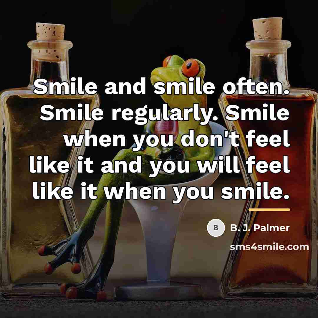 “Smile and smile often. Smile regularly. Smile when you don't…” quote by B. J. Palmer