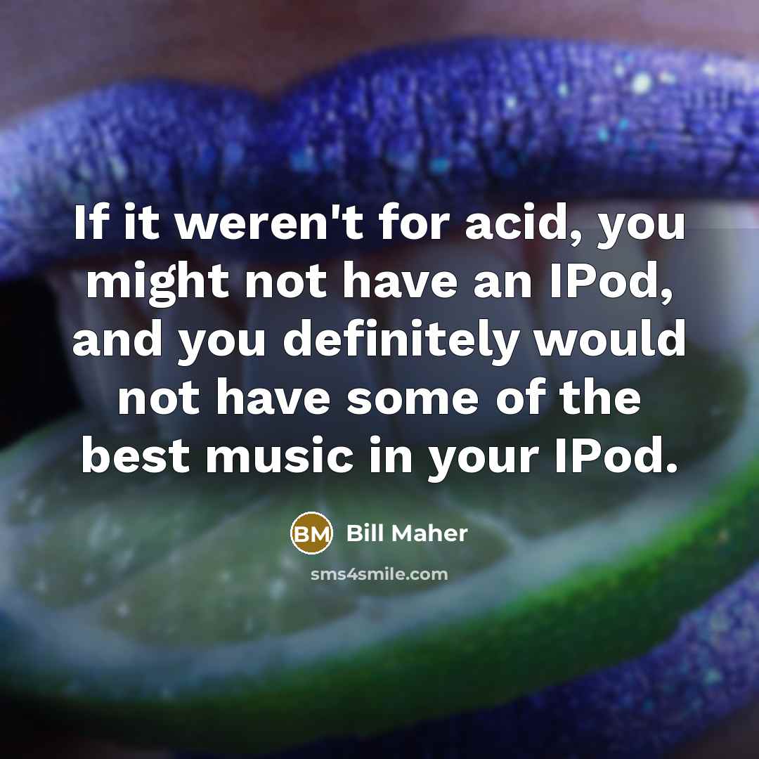 “If it weren't for acid, you might not have an…” quote by Bill Maher