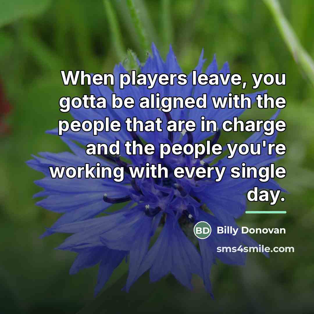 “When players leave, you gotta be aligned with the people…” quote by Billy Donovan