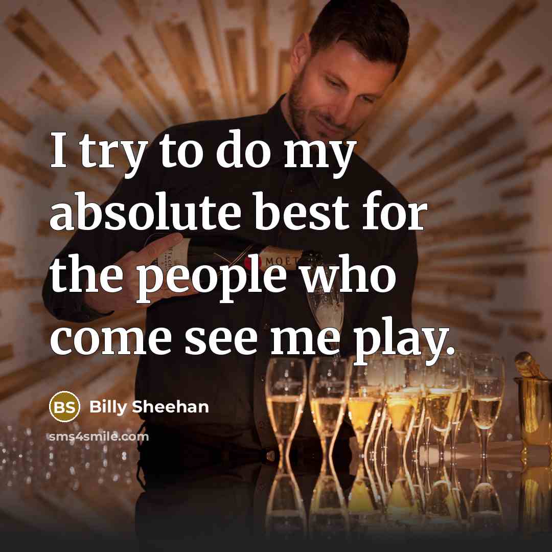 “I try to do my absolute best for the people who come see me play.” quote by Billy Sheehan