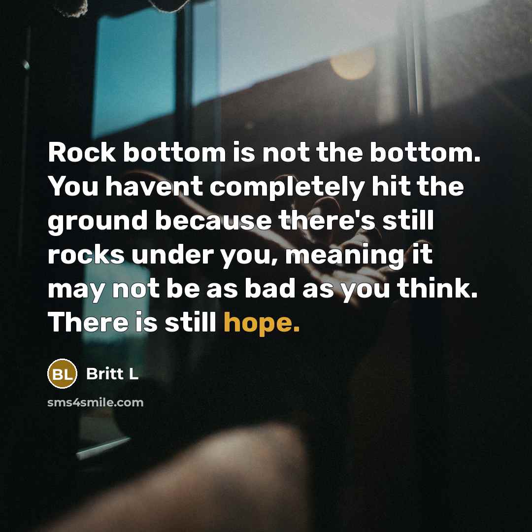 “Rock bottom is not the bottom. You havent completely hit…” quote by Britt L