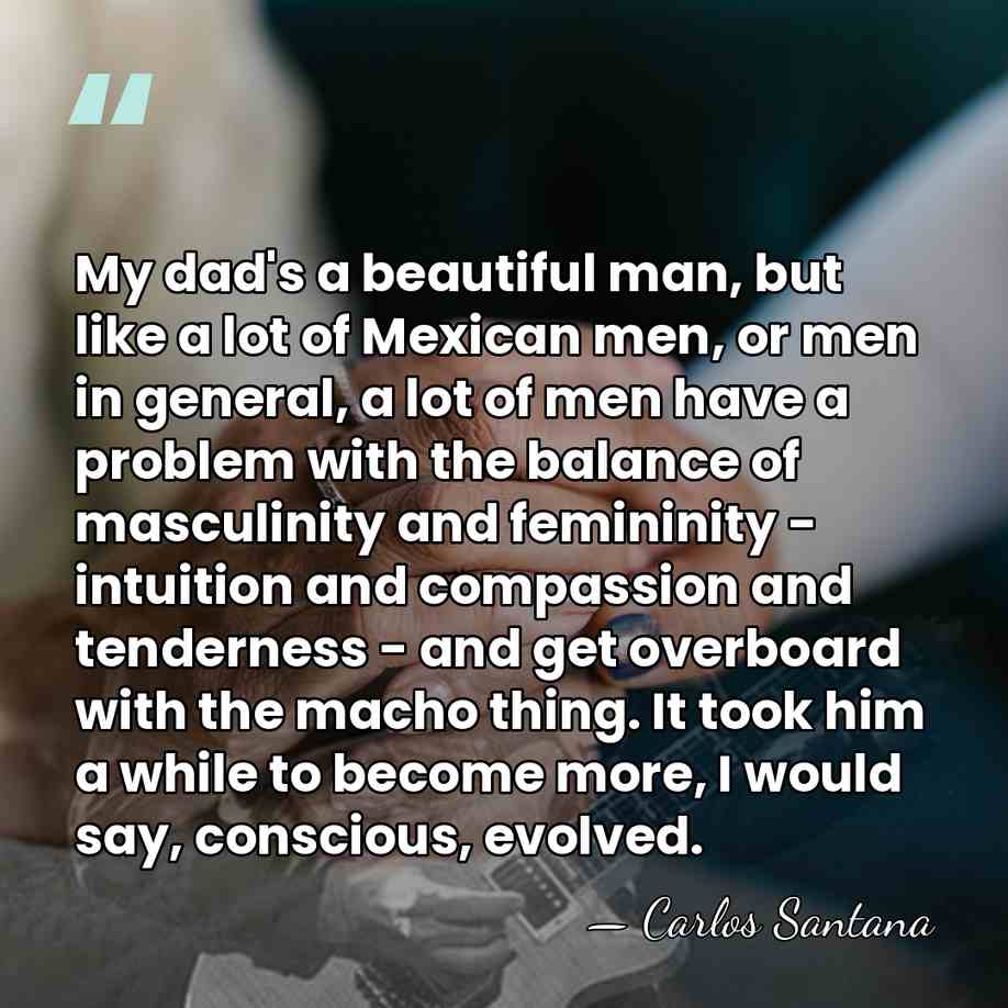 My dad's a beautiful man, but like a lot of Mexican men,&hellip; - Carlos Santana