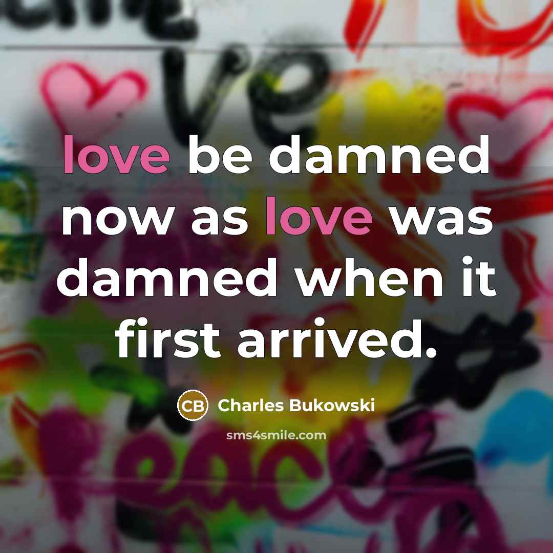 “love be damned now as love was damned when it…” quote by Charles Bukowski