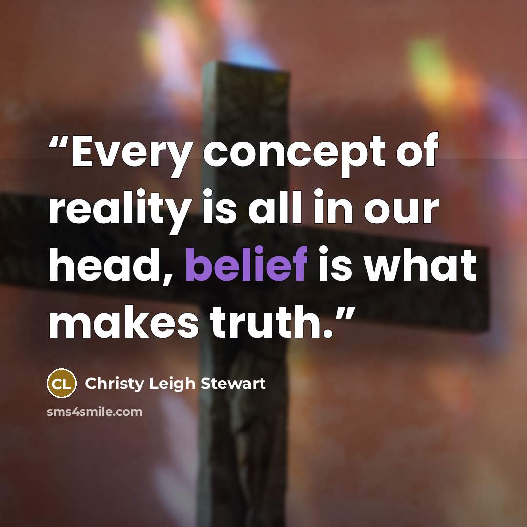 “Every concept of reality is all in our head, belief is what makes truth.” quote by Christy Leigh Stewart