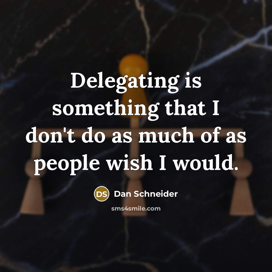 “Delegating is something that I don't do as much of…” quote by Dan Schneider