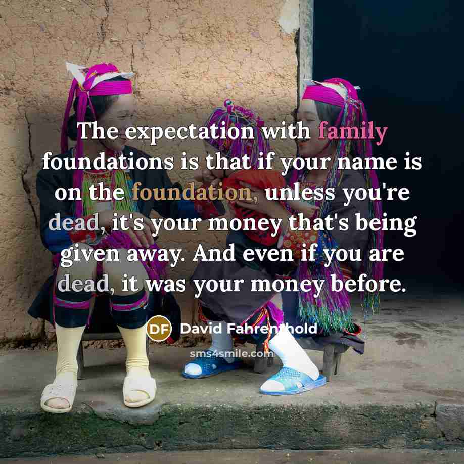“The expectation with family foundations is that if your name…” quote by David Fahrenthold