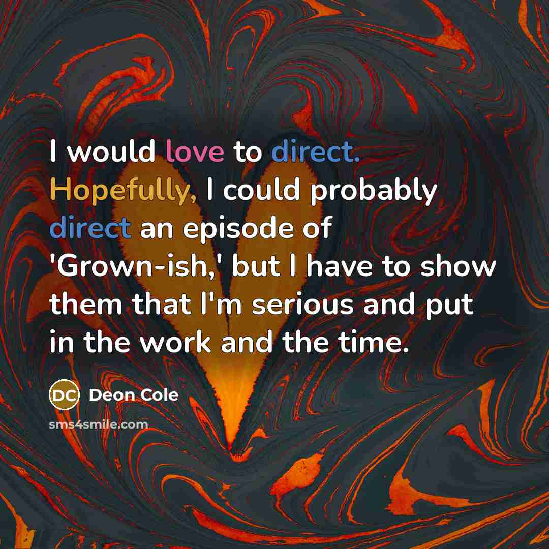 “I would love to direct. Hopefully, I could probably direct an episode of 'Grown-ish,' but I have to show them that I'm serious and put in the work and the time.” quote by Deon Cole