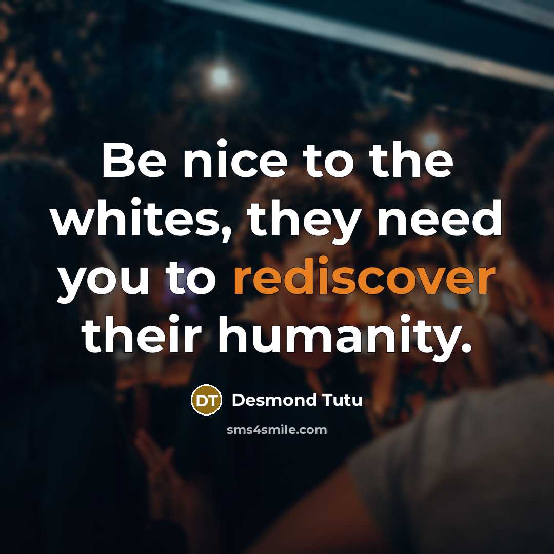 “Be nice to the whites, they need you to rediscover…” quote by Desmond Tutu