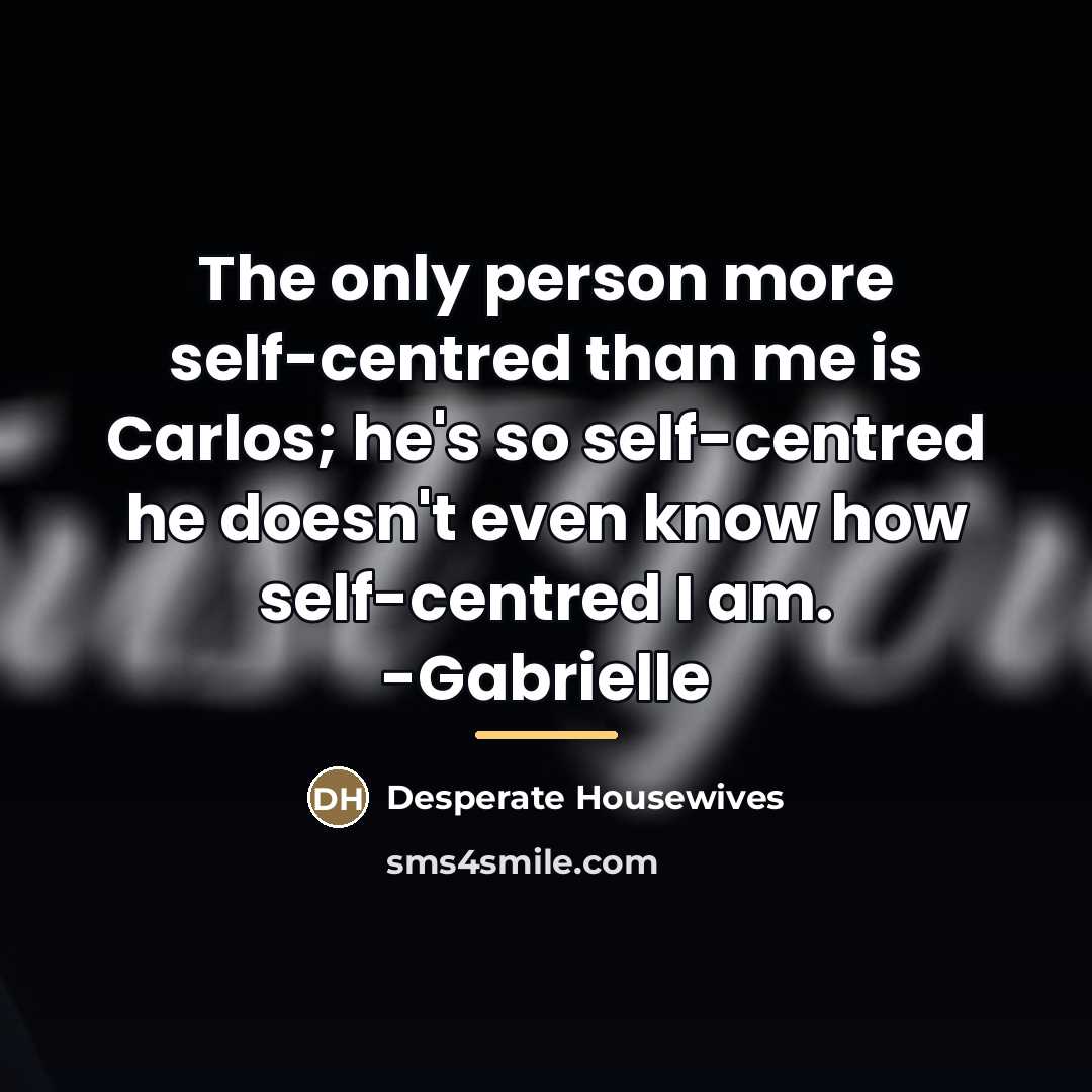 “The only person more self-centred than me is Carlos; he's…” quote by Desperate Housewives