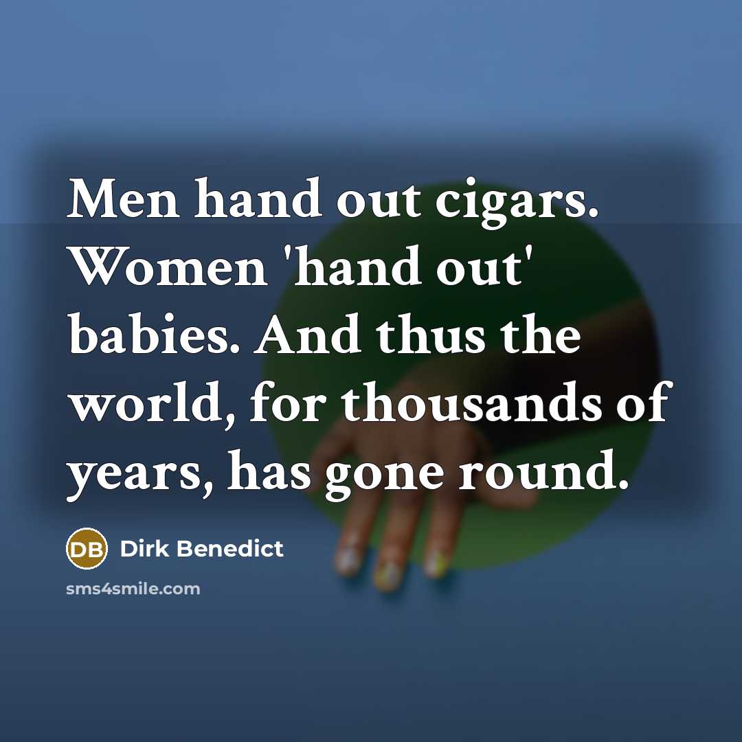 “Men hand out cigars. Women `hand out' babies. And thus…” quote by Dirk Benedict