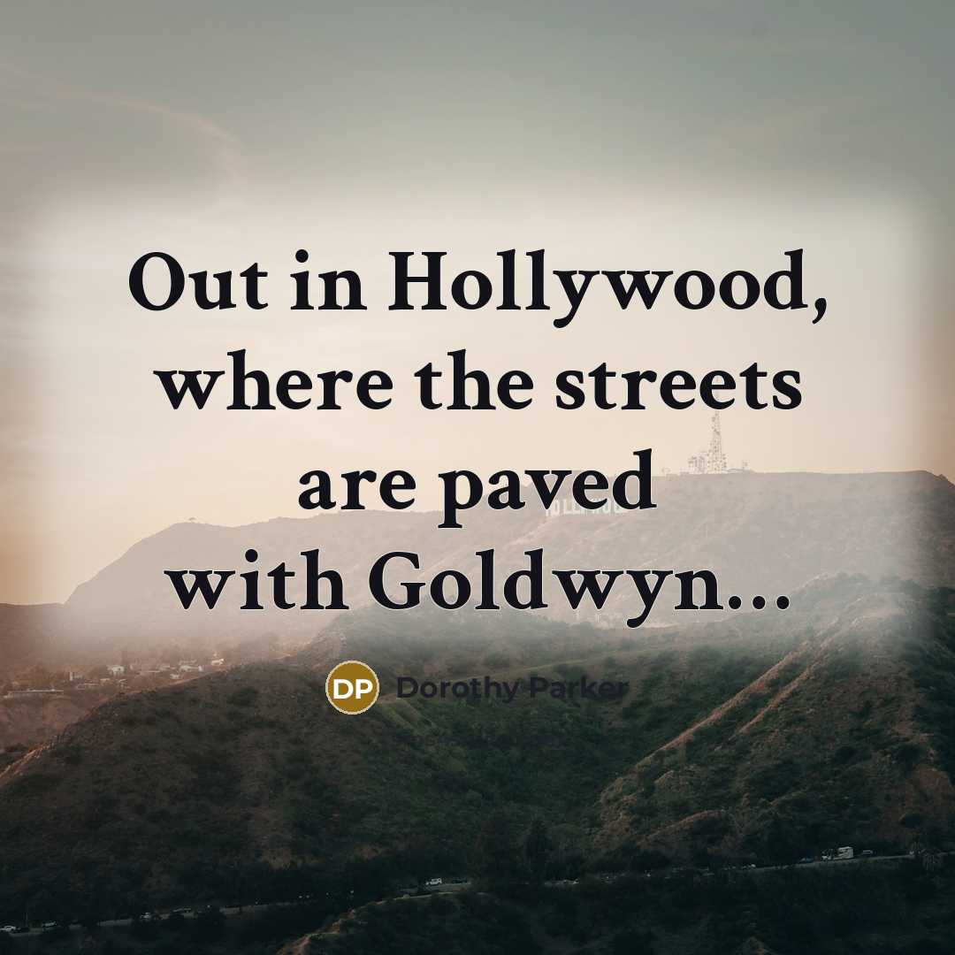 “Out in Hollywood, where the streets are paved with Goldwyn....…” quote by Dorothy Parker
