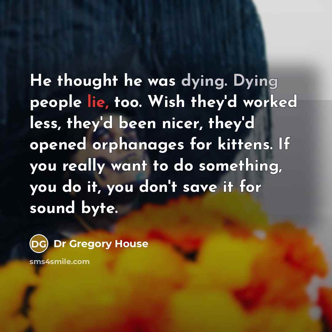 “He thought he was dying. Dying people lie, too. Wish…” quote by Dr Gregory House