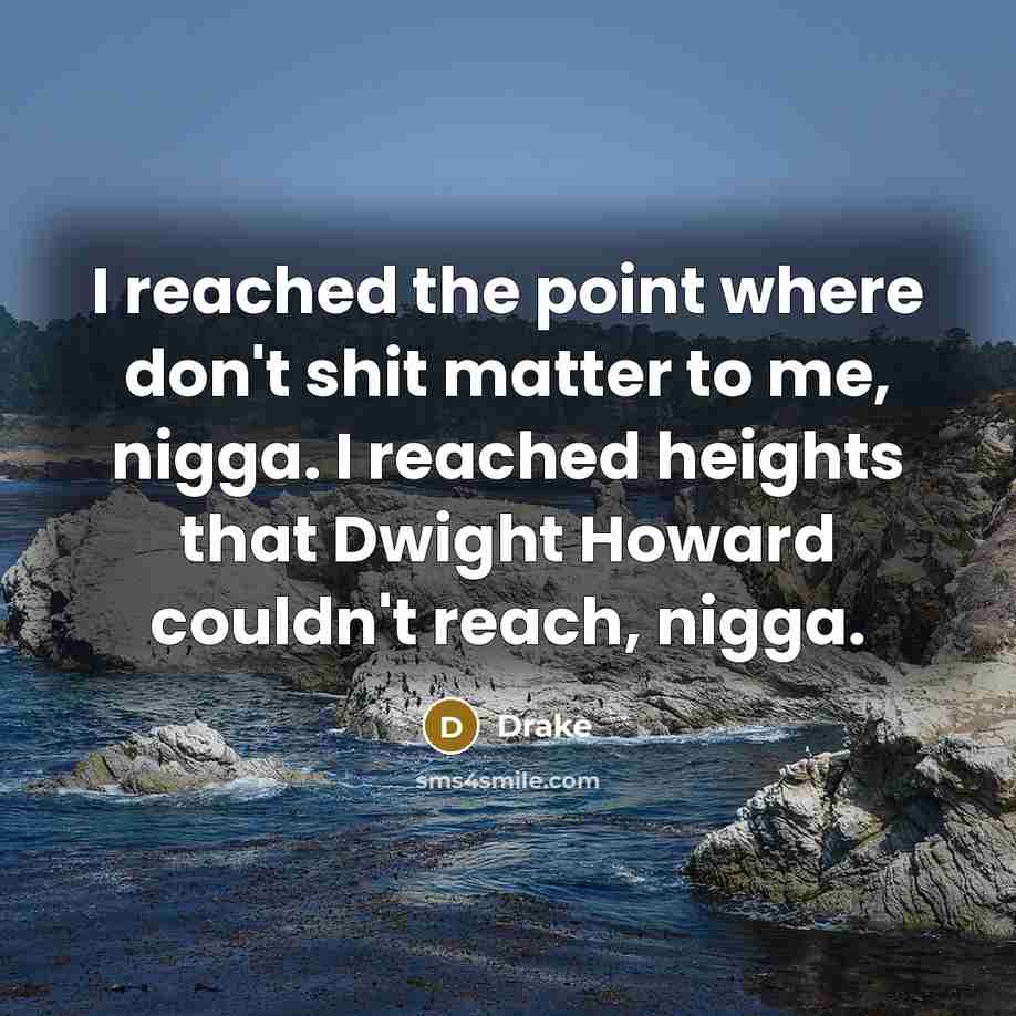 “I reached the point where don't shit matter to me, nigga. I reached heights that Dwight Howard couldn't reach, nigga.” quote by Drake