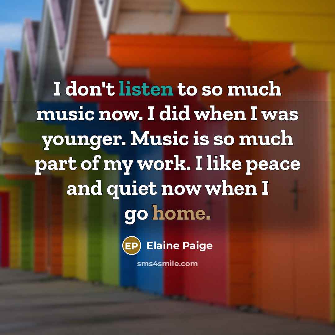 “I don't listen to so much music now. I did…” quote by Elaine Paige