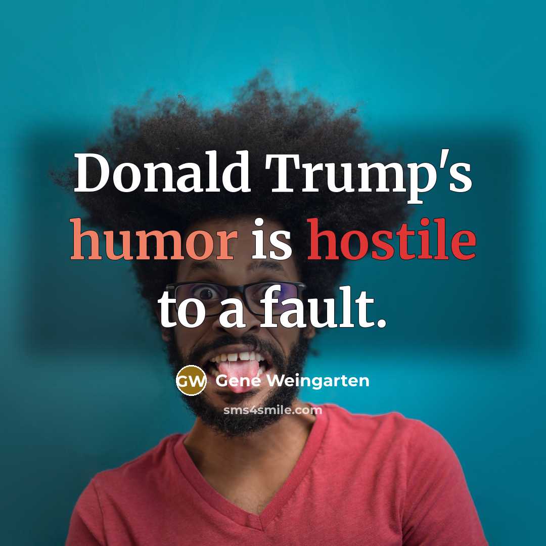 “Donald Trump's humor is hostile to a fault.” quote by Gene Weingarten