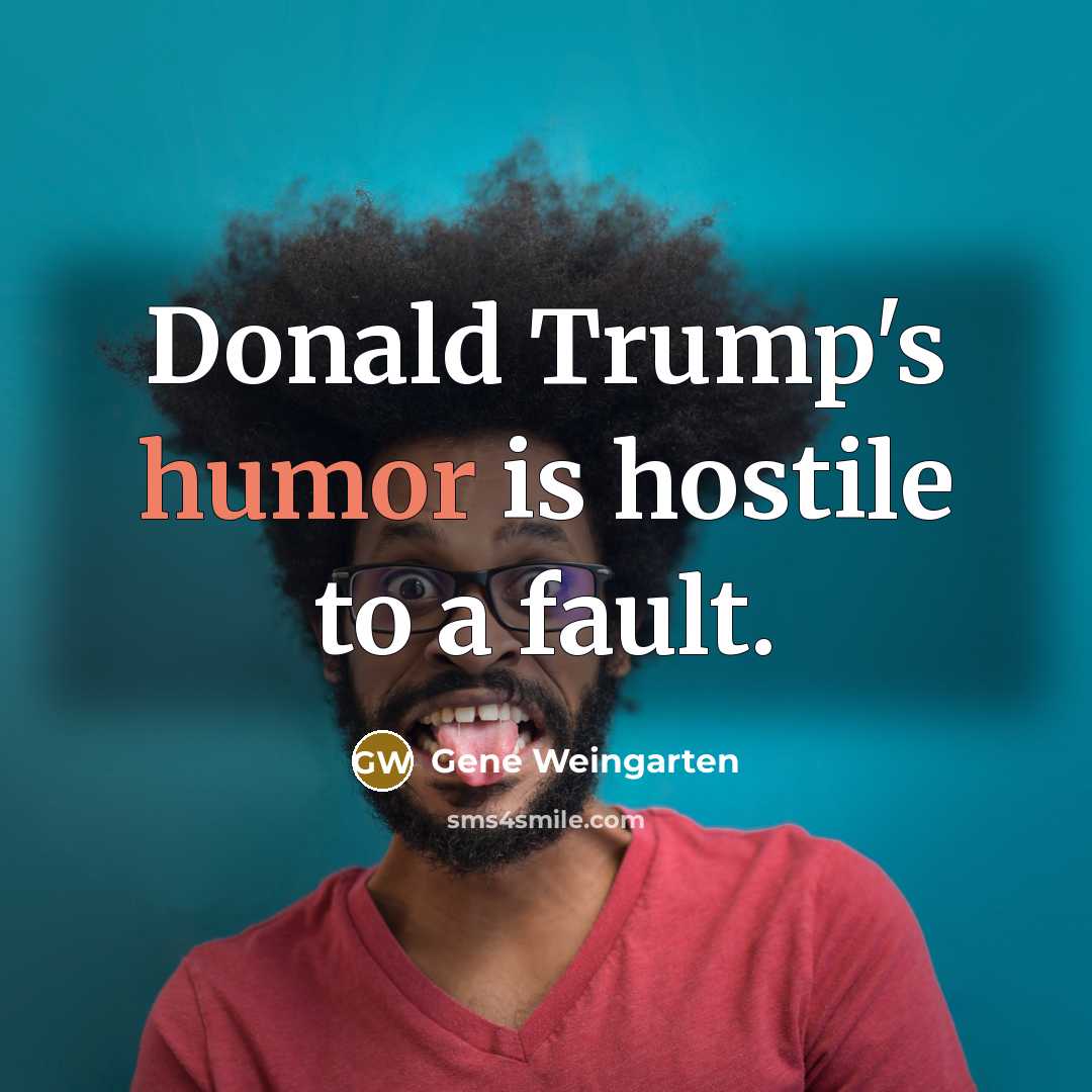 “Donald Trump's humor is hostile to a fault.…” quote by Gene Weingarten