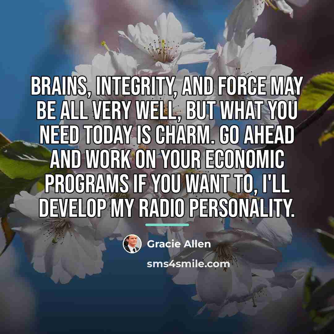 “Brains, integrity, and force may be all very well, but…” quote by Gracie Allen