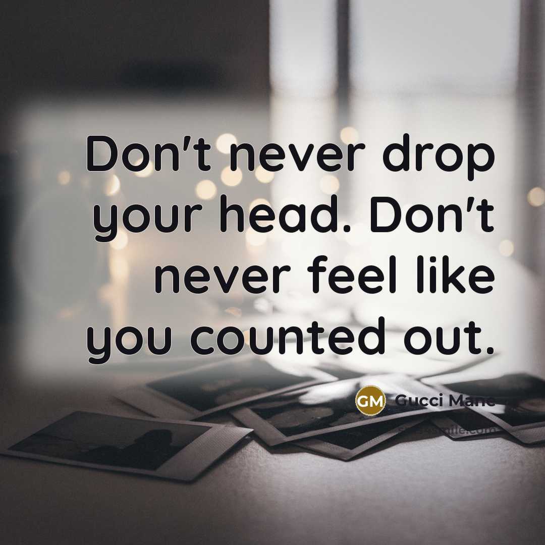 “Don't never drop your head. Don't never feel like you…” quote by Gucci Mane