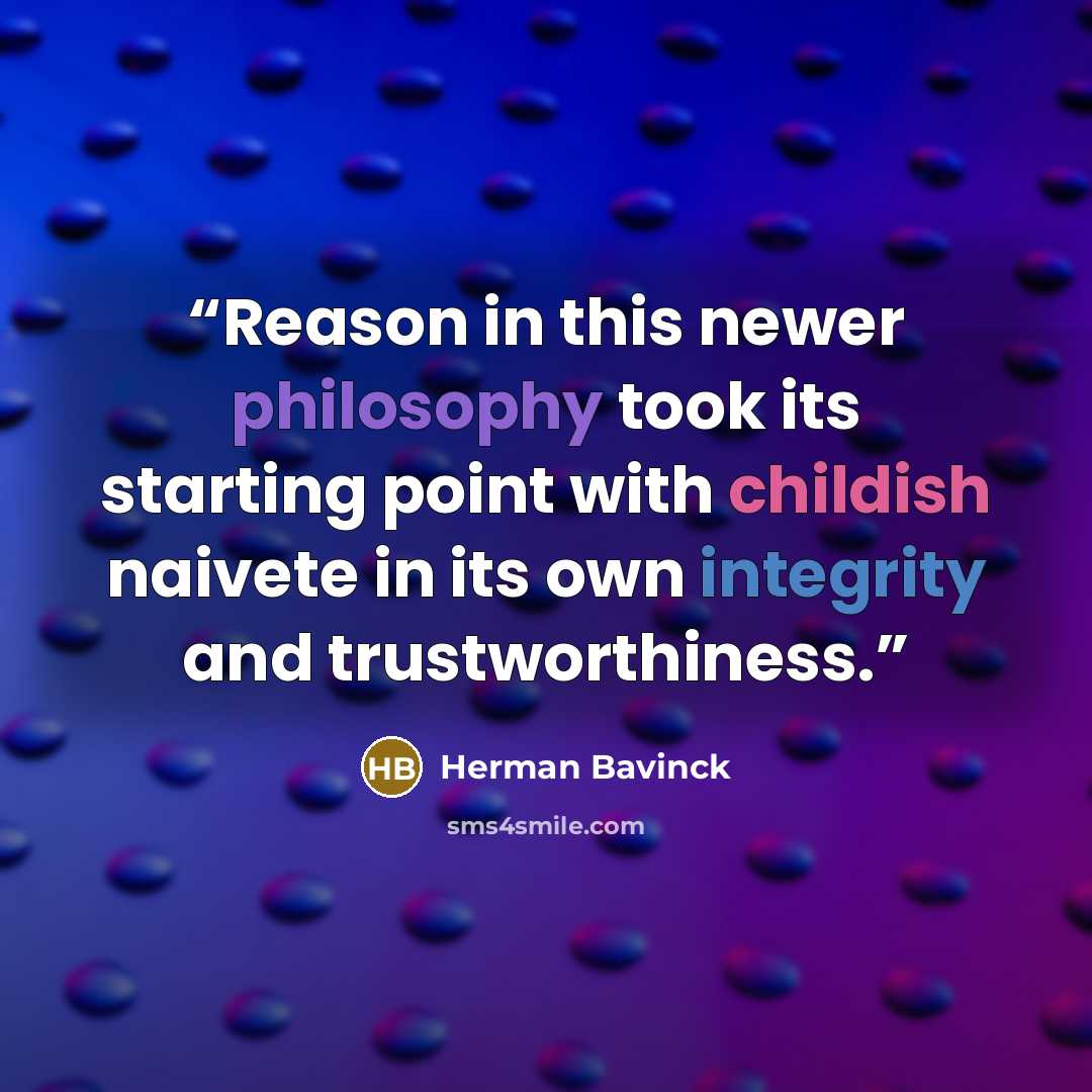 “Reason in this newer philosophy took its starting point with childish naivete in its own integrity and trustworthiness.” quote by Herman Bavinck