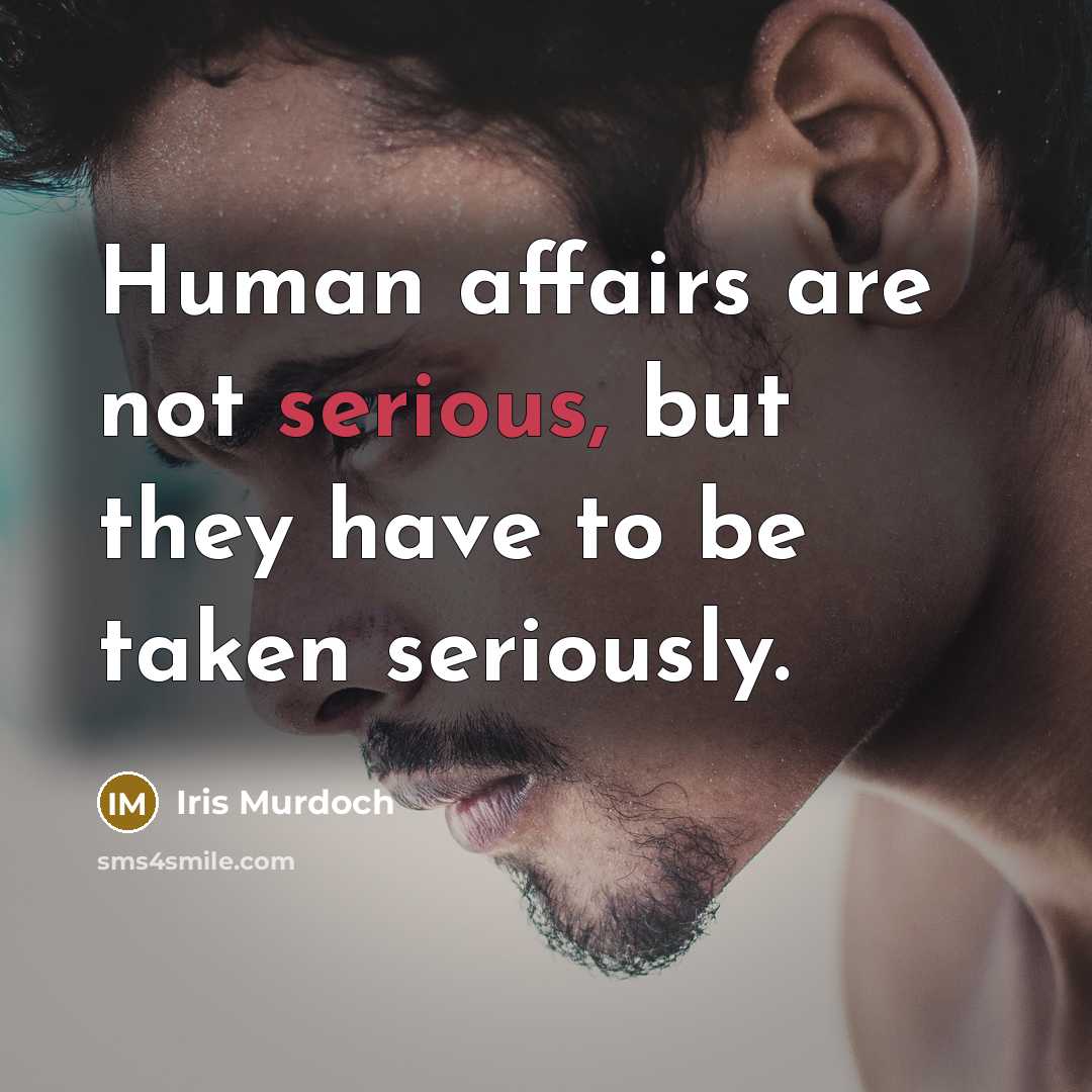 “Human affairs are not serious, but they have to be…” quote by Iris Murdoch