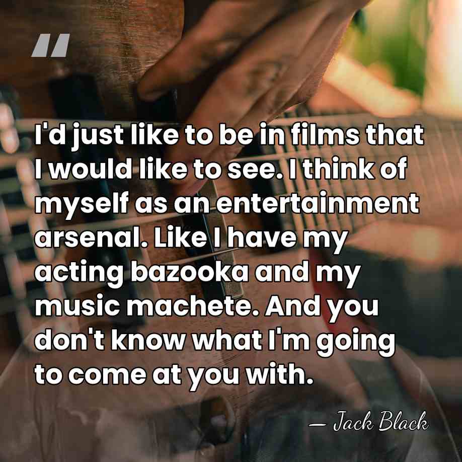 I'd just like to be in films that I would like to&hellip; - Jack Black