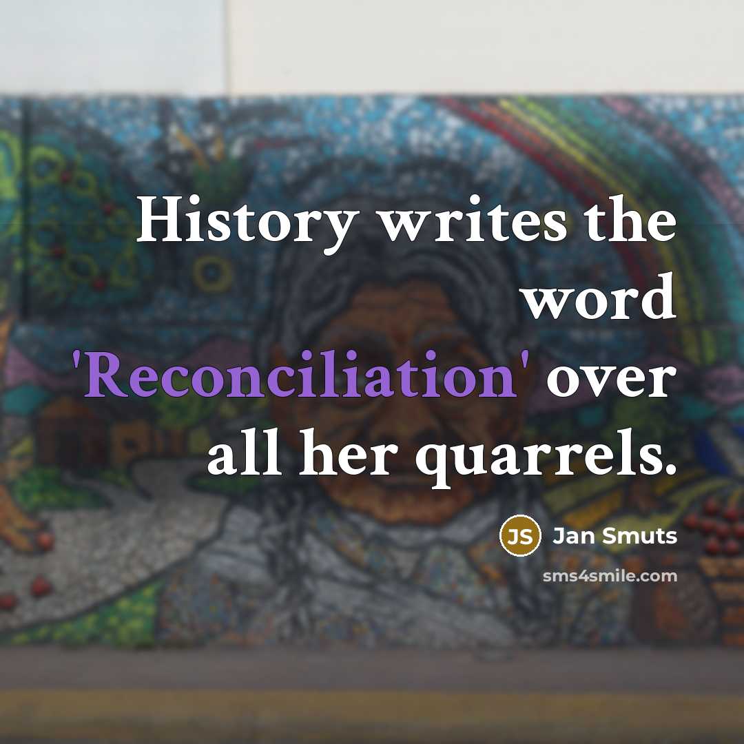 “History writes the word 'Reconciliation' over all her quarrels.…” quote by Jan Smuts