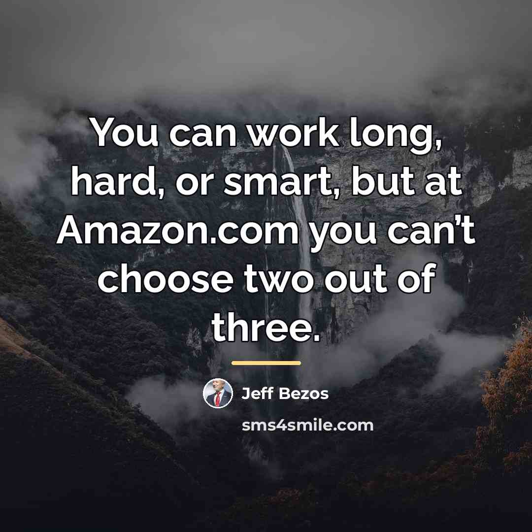 “You can work long, hard, or smart, but at Amazon.com…” quote by Jeff Bezos