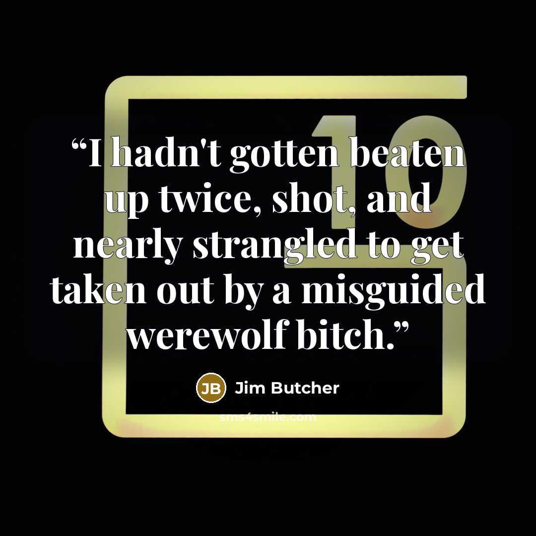 “I hadn't gotten beaten up twice, shot, and nearly strangled to get taken out by a misguided werewolf bitch.” quote by Jim Butcher