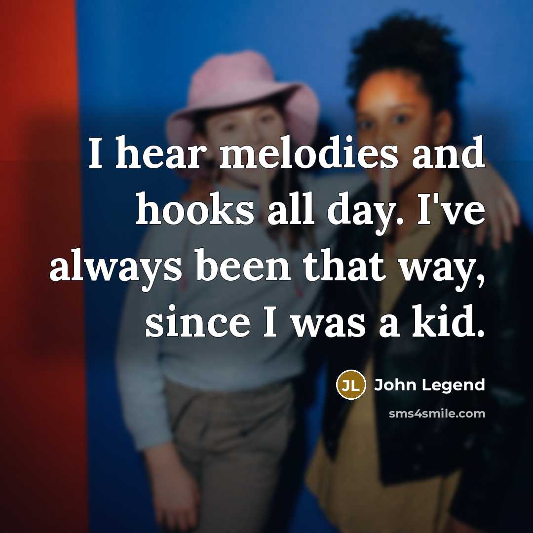 “I hear melodies and hooks all day. I've always been…” quote by John Legend