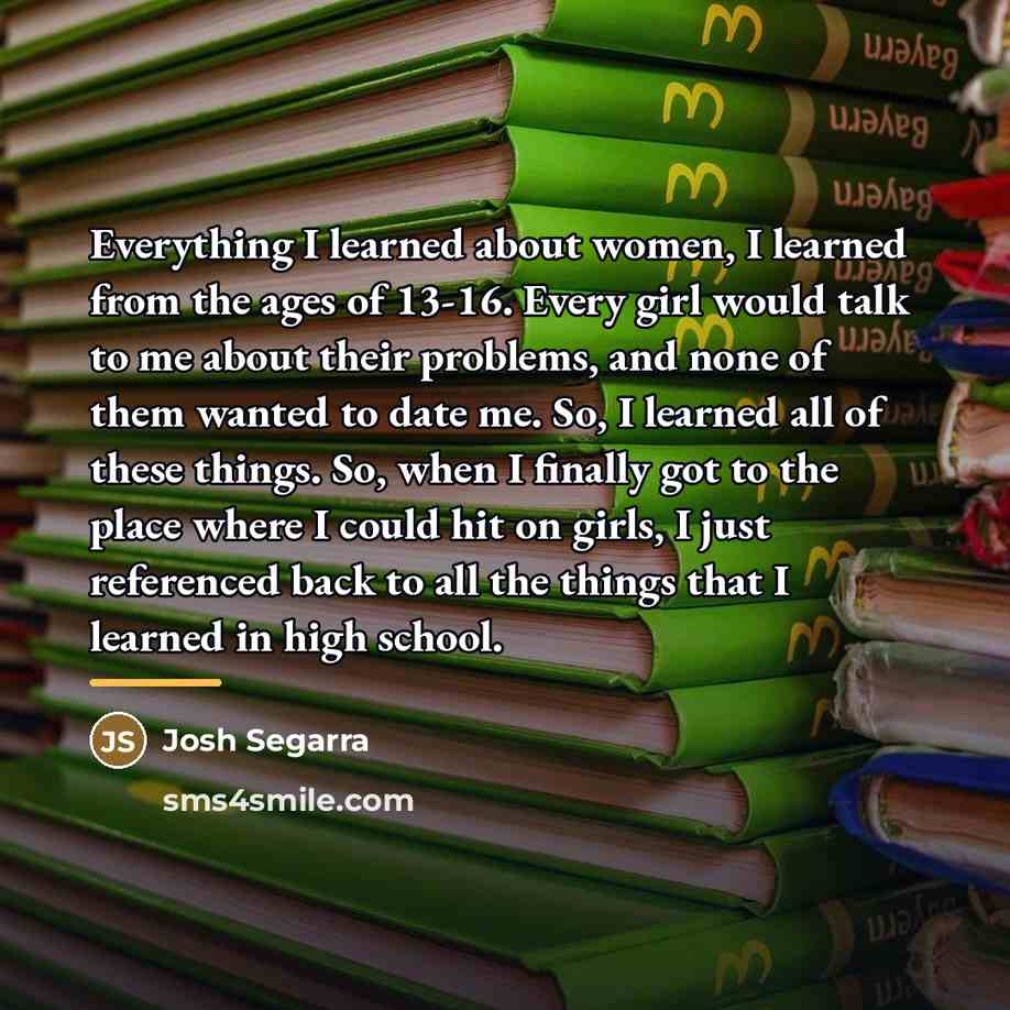 “Everything I learned about women, I learned from the ages…” quote by Josh Segarra