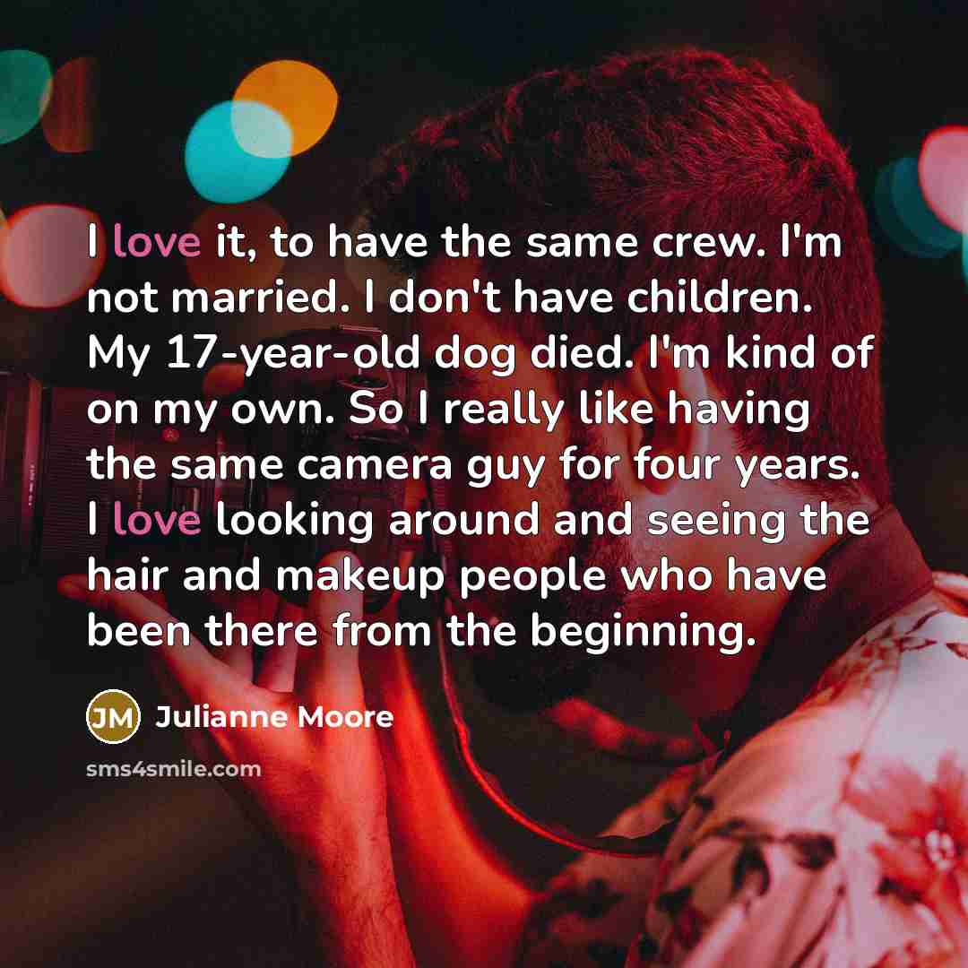 “I love it, to have the same crew. I'm not…” quote by Julianne Moore