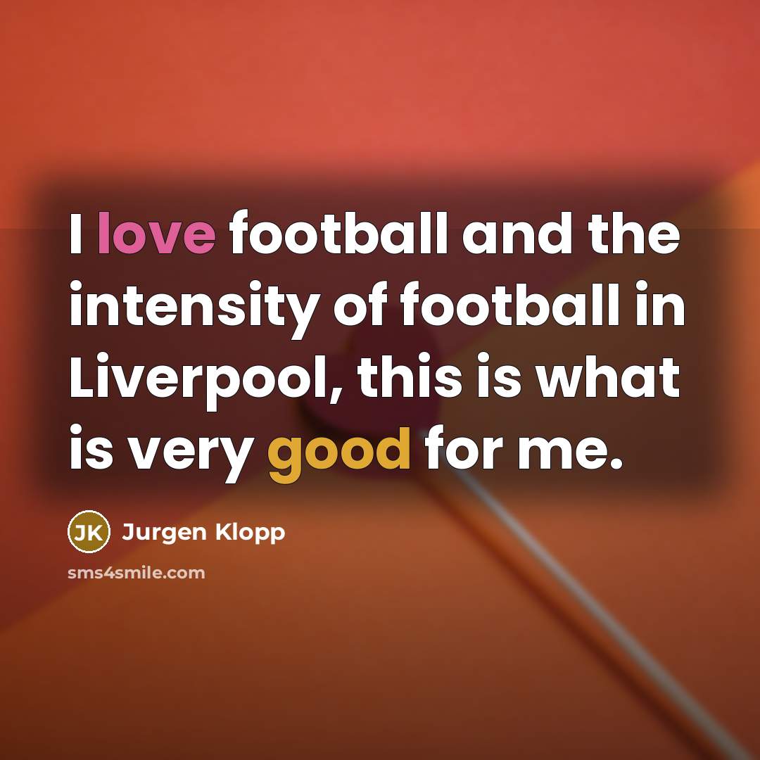 “I love football and the intensity of football in Liverpool,…” quote by Jurgen Klopp
