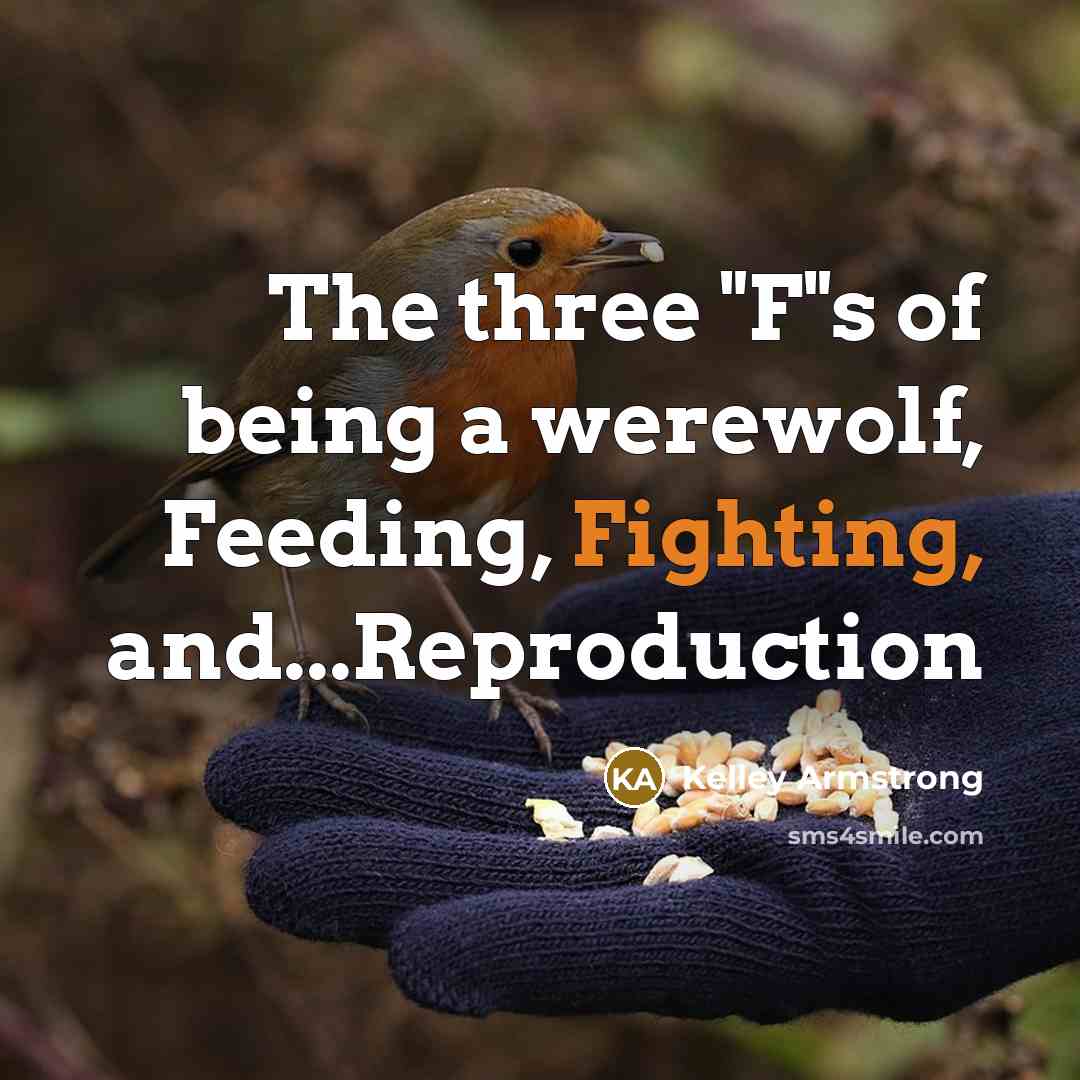 “The three "F"s of being a werewolf, Feeding, Fighting, and...Reproduction…” quote by Kelley Armstrong
