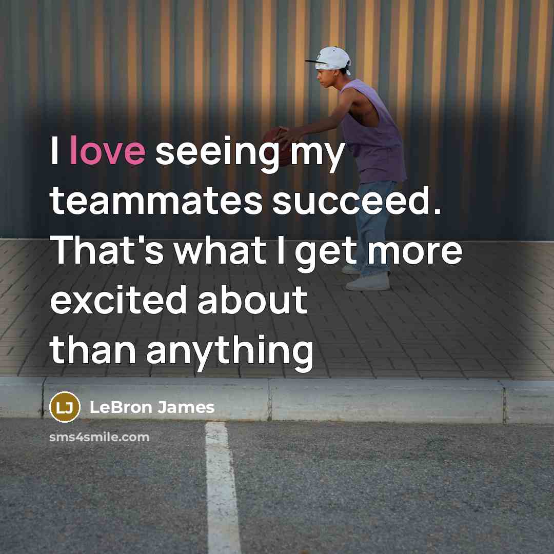 “I love seeing my teammates succeed. That's what I get…” quote by LeBron James
