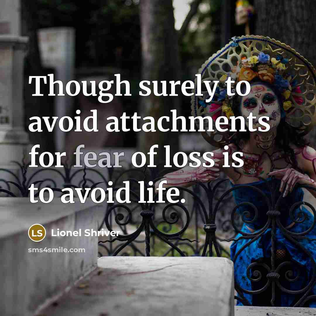“Though surely to avoid attachments for fear of loss is…” quote by Lionel Shriver