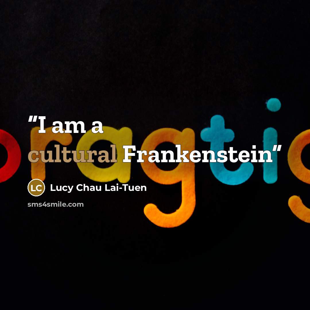 “I am a cultural Frankenstein” quote by Lucy Chau Lai-Tuen