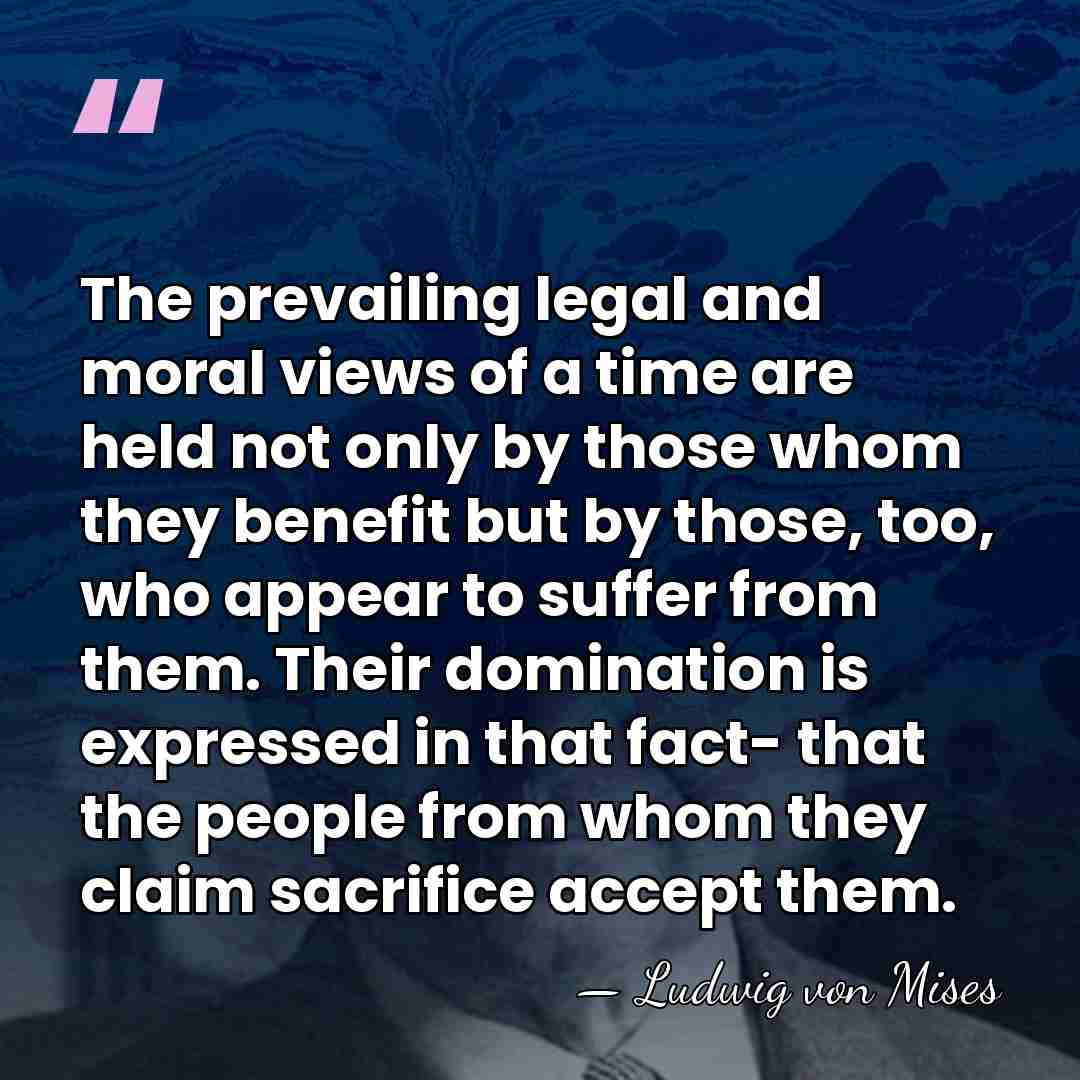 The prevailing legal and moral views of a time are held not&hellip; - Ludwig von Mises
